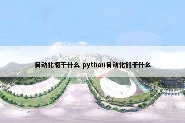 自动化能干什么 python自动化能干什么