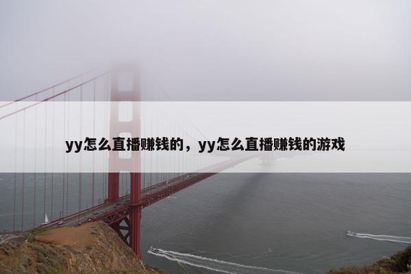 yy怎么直播赚钱的，yy怎么直播赚钱的游戏