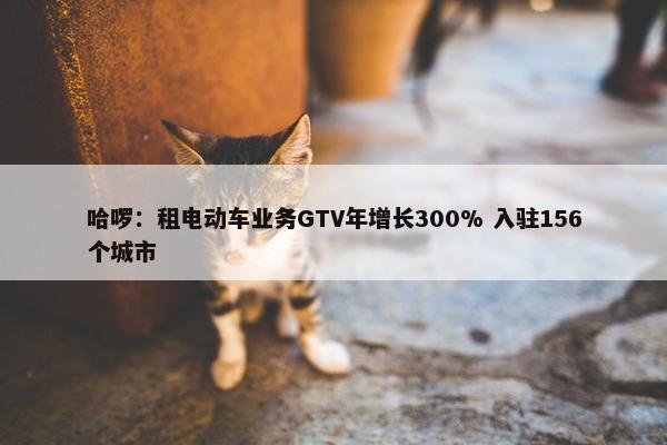 哈啰：租电动车业务GTV年增长300% 入驻156个城市