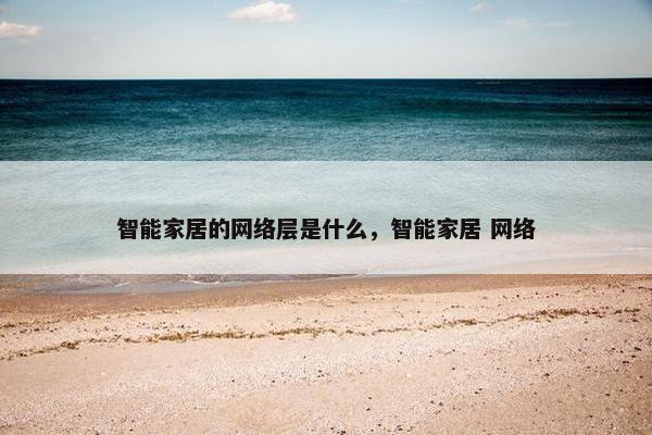 智能家居的网络层是什么，智能家居 网络