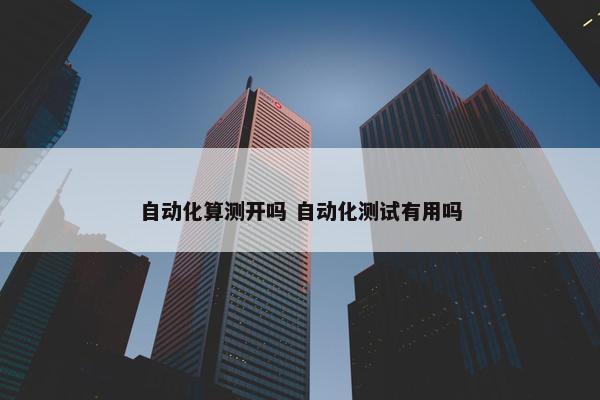 自动化算测开吗 自动化测试有用吗