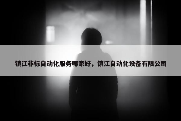 镇江非标自动化服务哪家好，镇江自动化设备有限公司