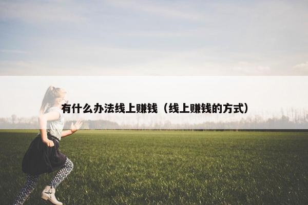 有什么办法线上赚钱（线上赚钱的方式）