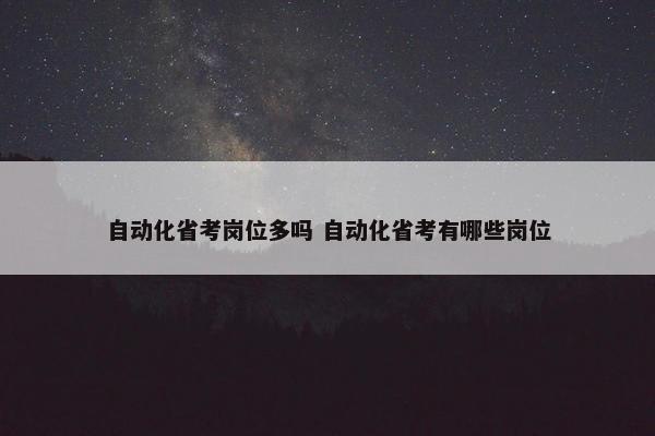 自动化省考岗位多吗 自动化省考有哪些岗位