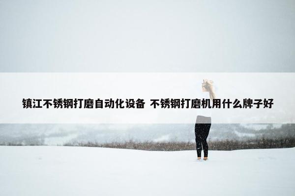 镇江不锈钢打磨自动化设备 不锈钢打磨机用什么牌子好