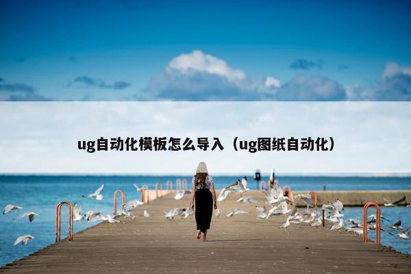 ug自动化模板怎么导入（ug图纸自动化）