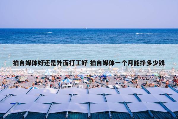 拍自媒体好还是外面打工好 拍自媒体一个月能挣多少钱