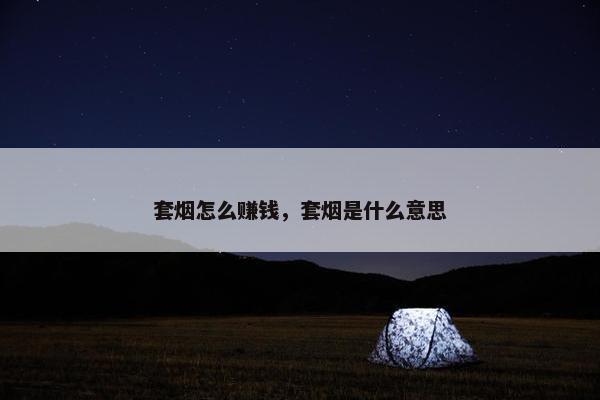 套烟怎么赚钱，套烟是什么意思