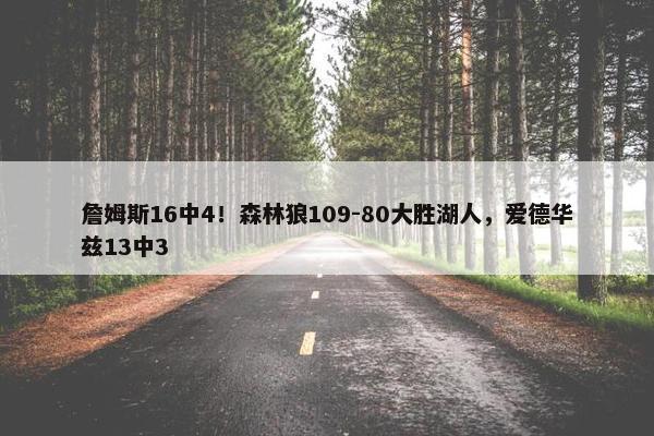 詹姆斯16中4！森林狼109-80大胜湖人，爱德华兹13中3