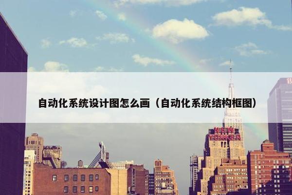 自动化系统设计图怎么画（自动化系统结构框图）