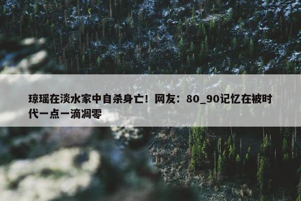 琼瑶在淡水家中自杀身亡！网友：80_90记忆在被时代一点一滴凋零