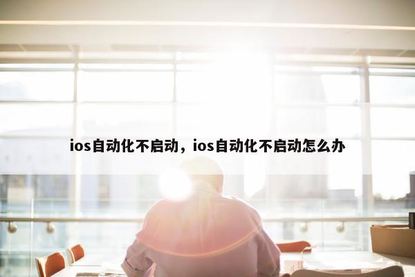 ios自动化不启动，ios自动化不启动怎么办