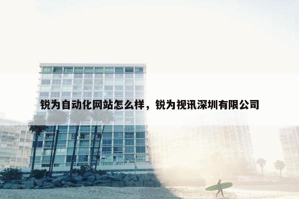 锐为自动化网站怎么样，锐为视讯深圳有限公司