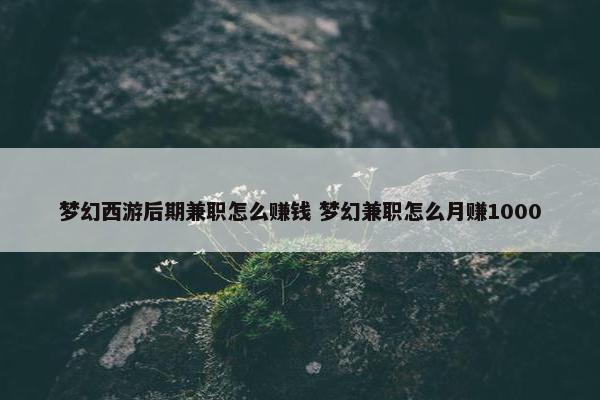 梦幻西游后期兼职怎么赚钱 梦幻兼职怎么月赚1000