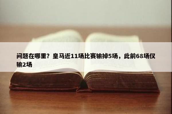 问题在哪里？皇马近11场比赛输掉5场，此前68场仅输2场