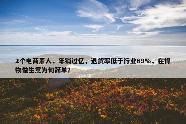 2个电商素人，年销过亿，退货率低于行业69%，在得物做生意为何简单？