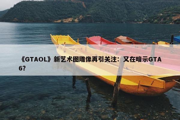 《GTAOL》新艺术图雕像再引关注：又在暗示GTA6？