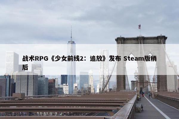 战术RPG《少女前线2：追放》发布 Steam版稍后