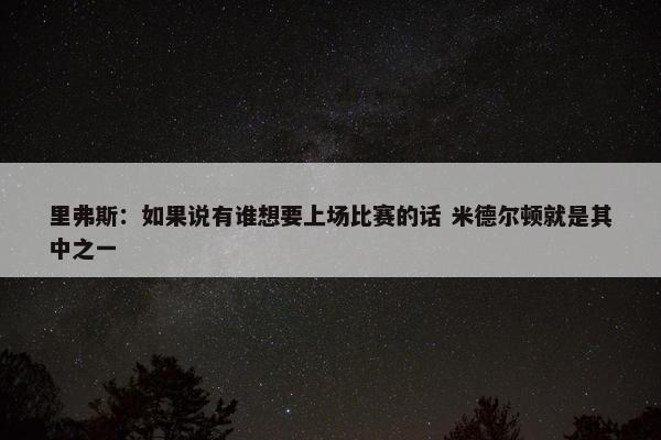 里弗斯：如果说有谁想要上场比赛的话 米德尔顿就是其中之一