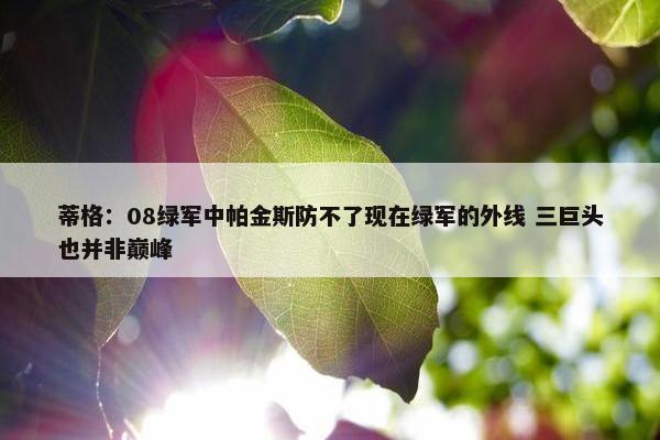 蒂格：08绿军中帕金斯防不了现在绿军的外线 三巨头也并非巅峰