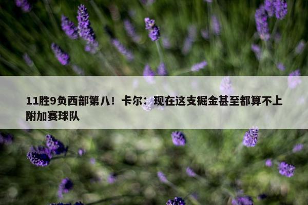 11胜9负西部第八！卡尔：现在这支掘金甚至都算不上附加赛球队