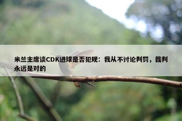 米兰主席谈CDK进球是否犯规：我从不讨论判罚，裁判永远是对的