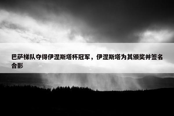 巴萨梯队夺得伊涅斯塔杯冠军，伊涅斯塔为其颁奖并签名合影