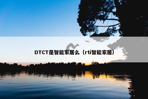 DTCT是智能家居么（rti智能家居）