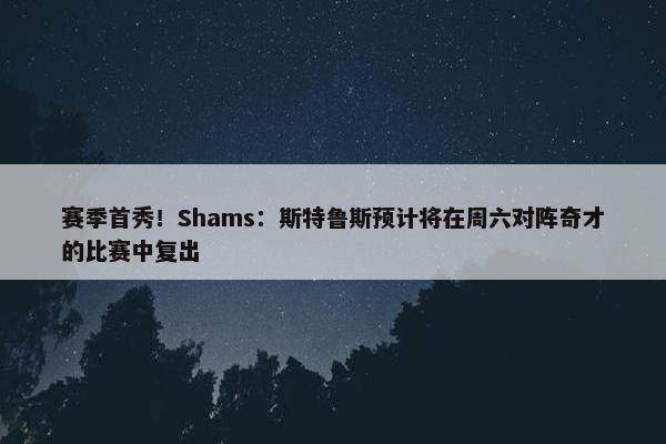 赛季首秀！Shams：斯特鲁斯预计将在周六对阵奇才的比赛中复出