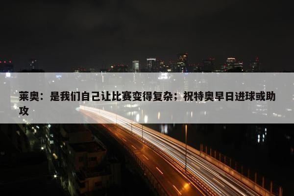 莱奥：是我们自己让比赛变得复杂；祝特奥早日进球或助攻