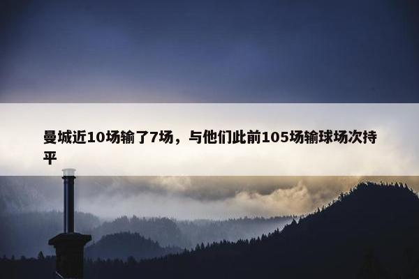 曼城近10场输了7场，与他们此前105场输球场次持平