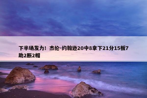 下半场发力！杰伦-约翰逊20中8拿下21分15板7助2断2帽