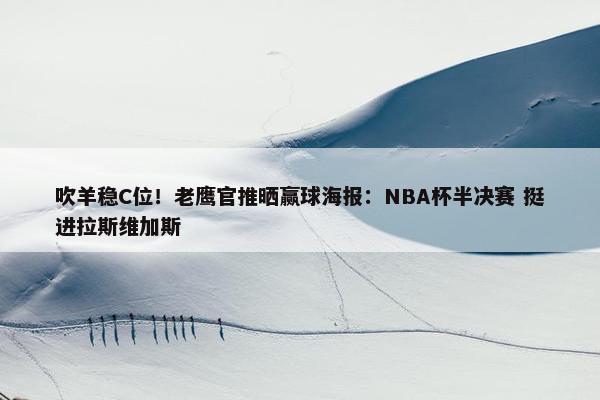 吹羊稳C位！老鹰官推晒赢球海报：NBA杯半决赛 挺进拉斯维加斯