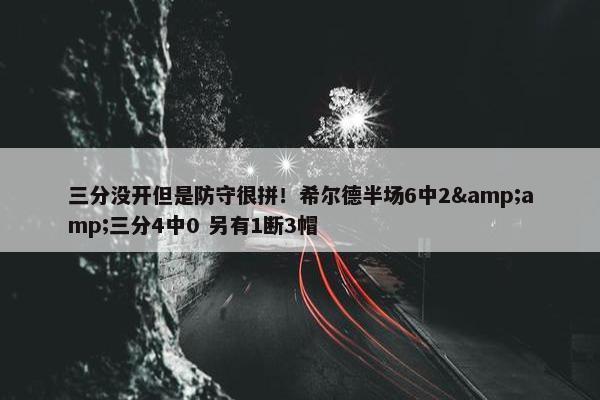 三分没开但是防守很拼！希尔德半场6中2&amp;三分4中0 另有1断3帽