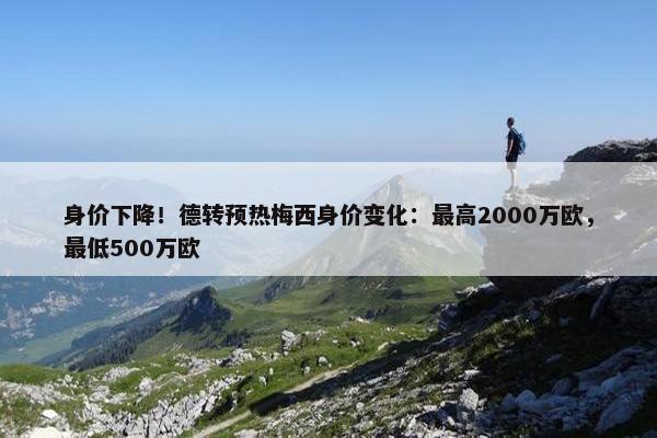 身价下降！德转预热梅西身价变化：最高2000万欧，最低500万欧