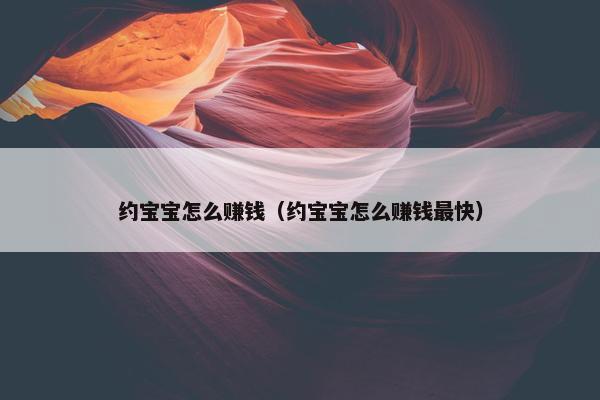 约宝宝怎么赚钱（约宝宝怎么赚钱最快）