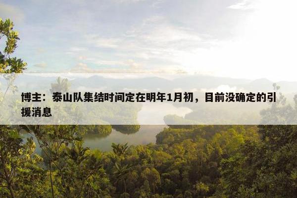 博主：泰山队集结时间定在明年1月初，目前没确定的引援消息