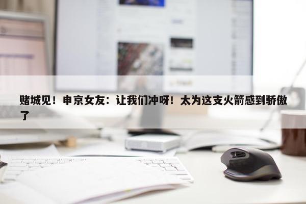 赌城见！申京女友：让我们冲呀！太为这支火箭感到骄傲了