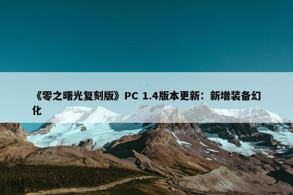 《零之曙光复刻版》PC 1.4版本更新：新增装备幻化