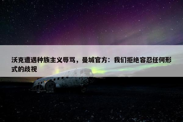 沃克遭遇种族主义辱骂，曼城官方：我们拒绝容忍任何形式的歧视