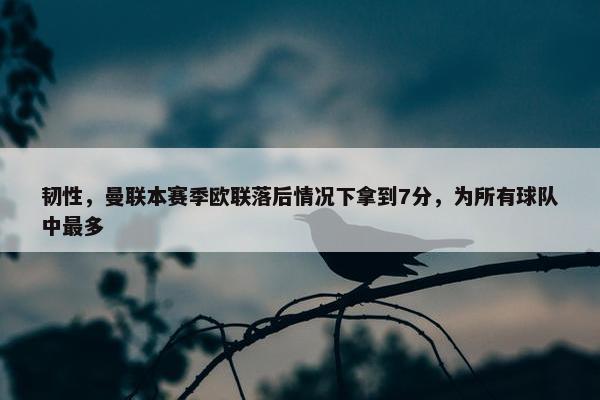 韧性，曼联本赛季欧联落后情况下拿到7分，为所有球队中最多