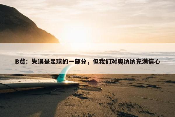 B费：失误是足球的一部分，但我们对奥纳纳充满信心