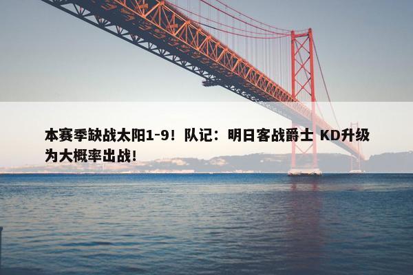 本赛季缺战太阳1-9！队记：明日客战爵士 KD升级为大概率出战！