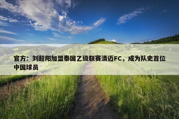 官方：刘超阳加盟泰国乙级联赛清迈FC，成为队史首位中国球员