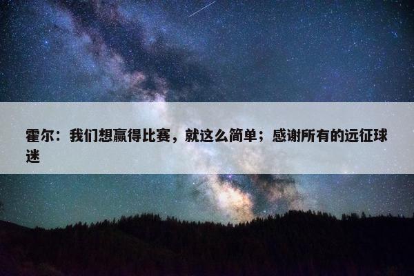 霍尔：我们想赢得比赛，就这么简单；感谢所有的远征球迷