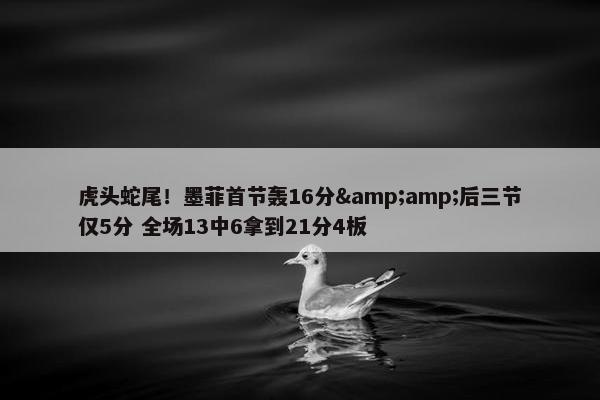 虎头蛇尾！墨菲首节轰16分&amp;后三节仅5分 全场13中6拿到21分4板