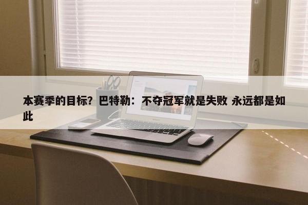 本赛季的目标？巴特勒：不夺冠军就是失败 永远都是如此