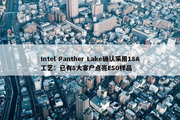 Intel Panther Lake确认采用18A工艺：已有8大客户点亮ES0样品