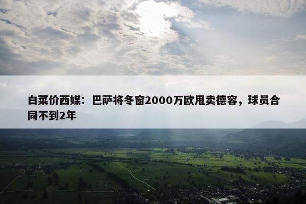 白菜价西媒：巴萨将冬窗2000万欧甩卖德容，球员合同不到2年