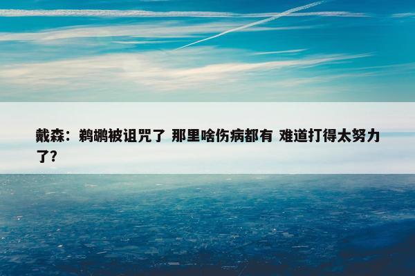 戴森：鹈鹕被诅咒了 那里啥伤病都有 难道打得太努力了？